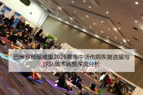巴塞罗那佩德里2026赛季中场伤病恢复进展与球队战术调整深度分析