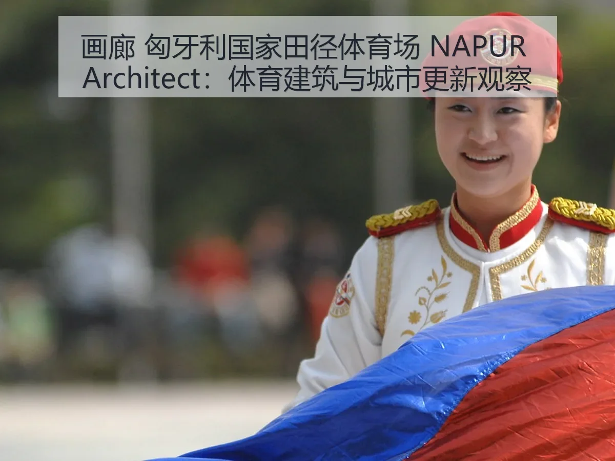 画廊 匈牙利国家田径体育场 NAPUR itect：体育建筑与城市更新观察