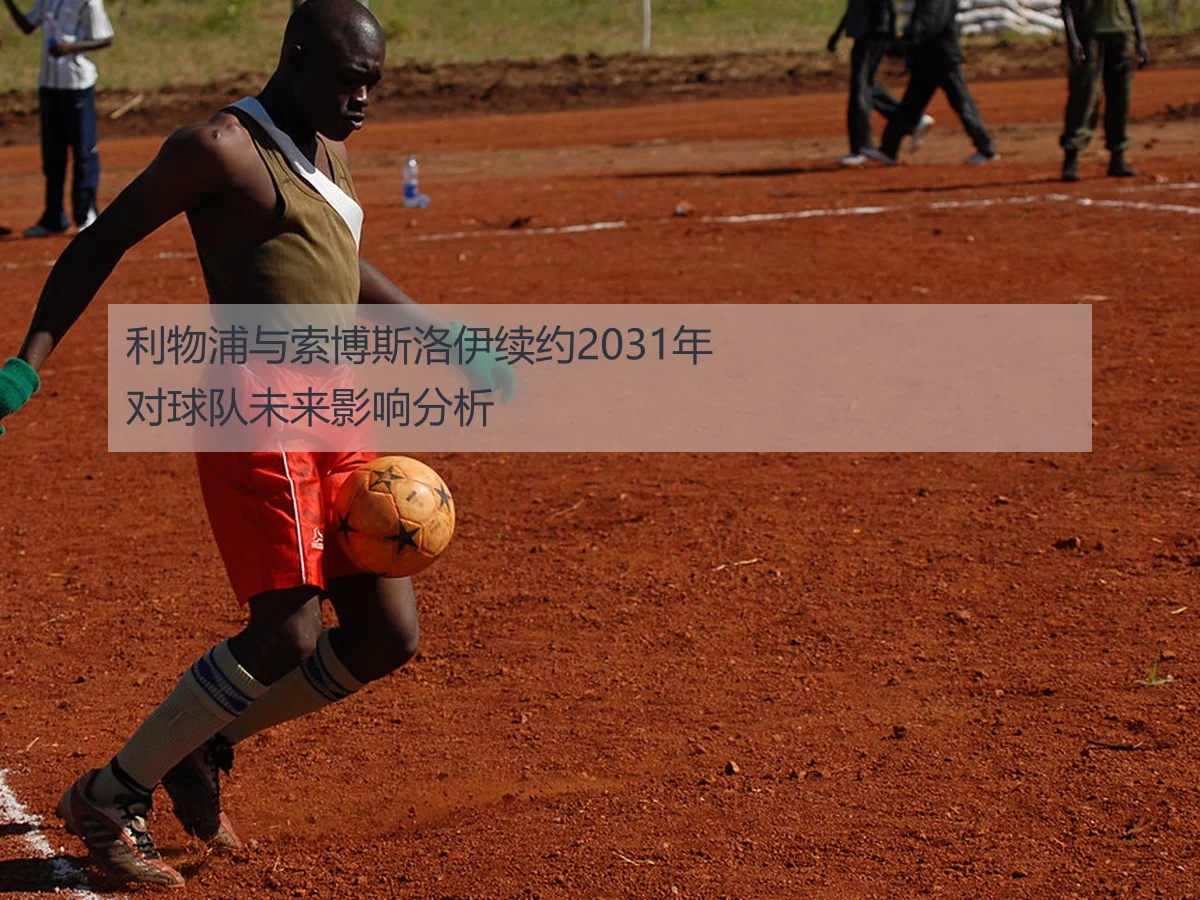 利物浦与索博斯洛伊续约2031年对球队未来影响分析